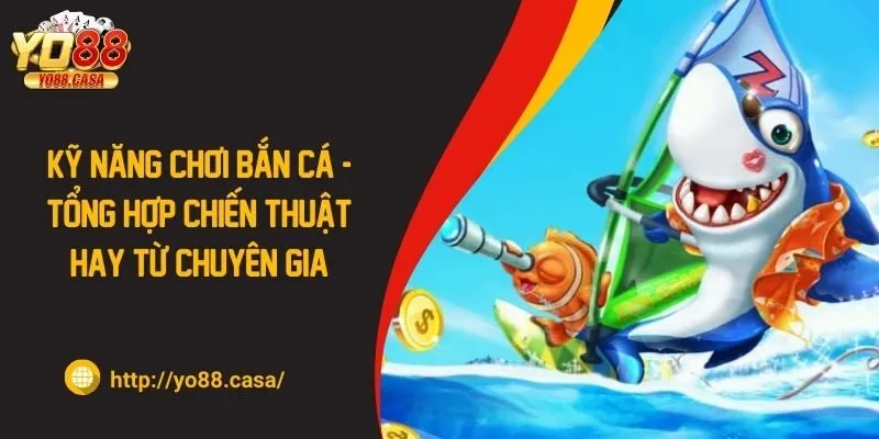 Kỹ năng chơi bắn cá - Tổng hợp chiến thuật hay từ chuyên gia